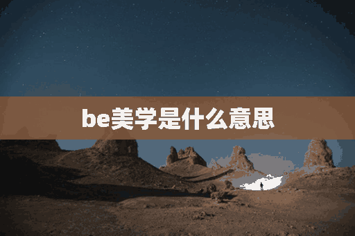 be美学是什么意思(be美学是什么意思网络用语怎么读)